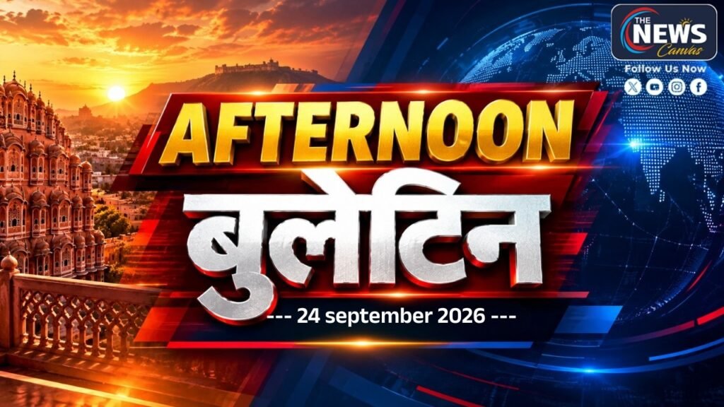 Afternoon Bulletin | राजस्थान से देश-दुनिया की बड़ी खबरें | 24 Sep 2026 | The News Canvas |